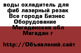 воды охладитель для 1kw фиб лазерный резак - Все города Бизнес » Оборудование   . Магаданская обл.,Магадан г.